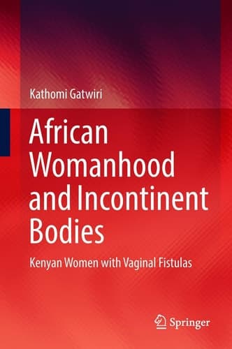 African Womanhood and Incontinent Bodies Kenyan Women with Vaginal Fistulas
