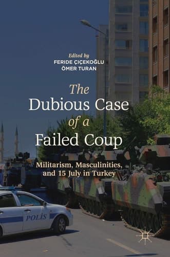 The Dubious Case of a Failed Coup Militarism, Masculinities, and 15 July in Turkey