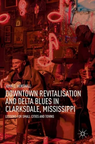 Downtown Revitalisation and Delta Blues in Clarksdale, Mississippi Lessons for Small Cities and Towns