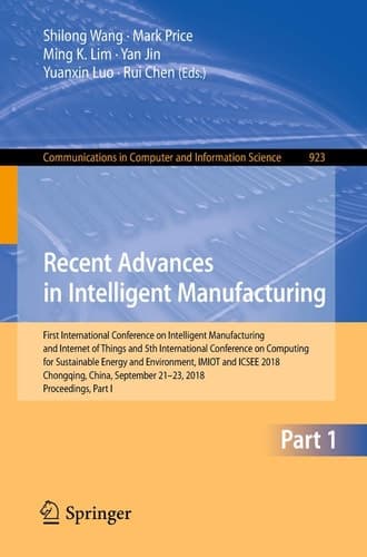 Recent Advances in Intelligent Manufacturing First International Conference on Intelligent Manufacturing and Internet of Things and 5th International Conference on Computing for Sustainable Energy and Environment, IMIOT and ICSEE 2018, Chongqing, China, September 21-23, 2018, Proceedings, Part I