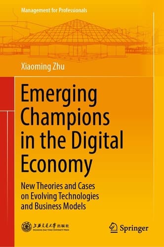 Emerging Champions in the Digital Economy New Theories and Cases on Evolving Technologies and Business Models