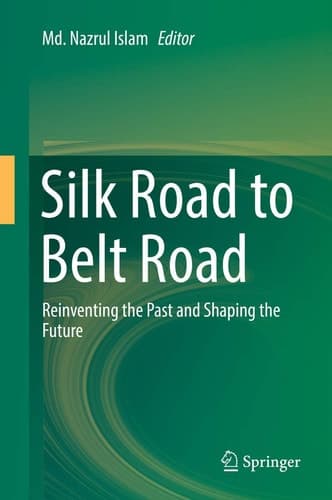 Silk Road to Belt Road Reinventing the Past and Shaping the Future
