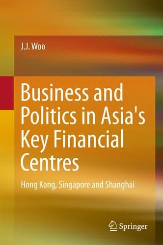 Business and Politics in Asia's Key Financial Centres Hong Kong, Singapore and Shanghai